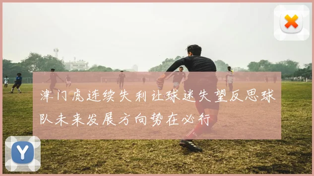 津门虎连续失利让球迷失望反思球队未来发展方向势在必行