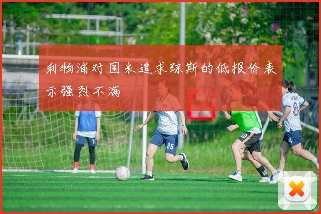 利物浦对国米追求琼斯的低报价表示强烈不满