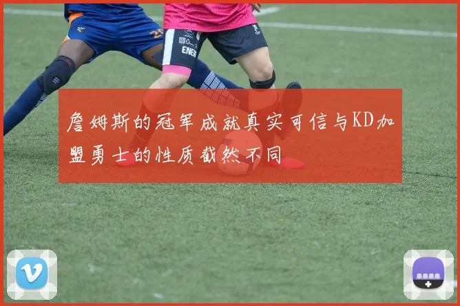 詹姆斯的冠军成就真实可信与KD加盟勇士的性质截然不同