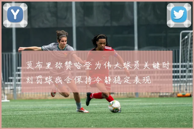 莫布里称赞哈登为伟大球员关键时刻罚球我会保持冷静稳定表现